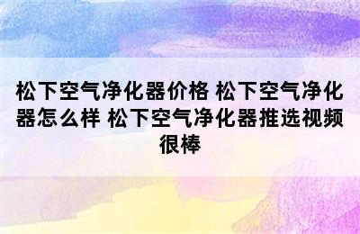 松下空气净化器价格 松下空气净化器怎么样 松下空气净化器推选视频很棒